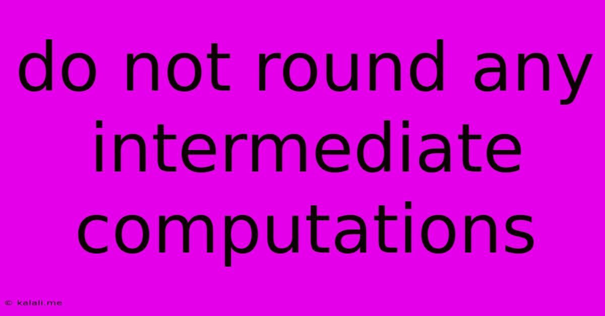 Do Not Round Any Intermediate Computations