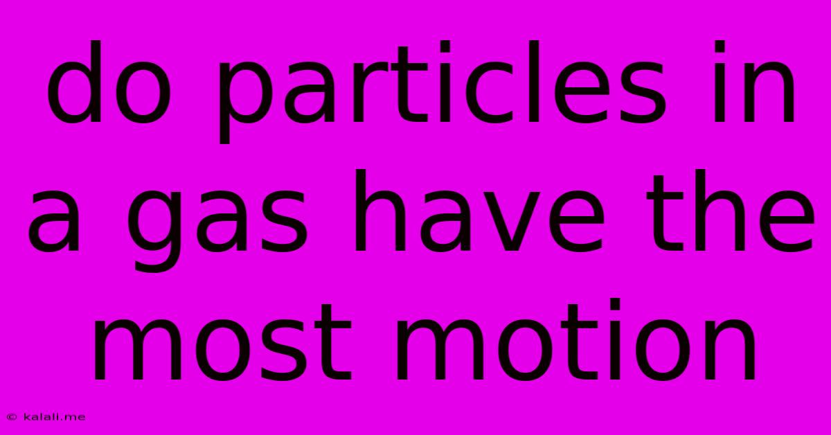 Do Particles In A Gas Have The Most Motion