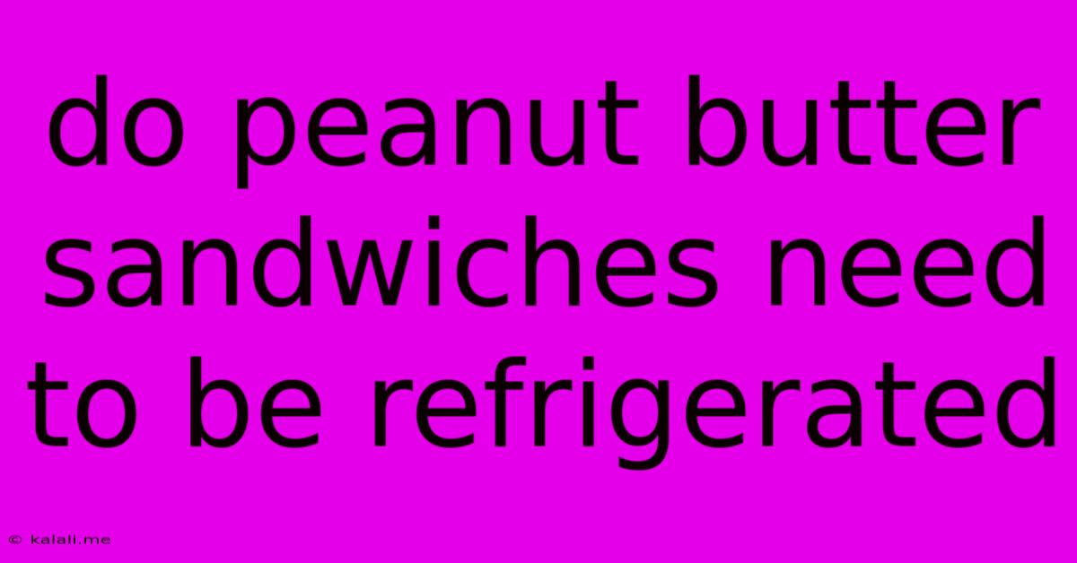 Do Peanut Butter Sandwiches Need To Be Refrigerated