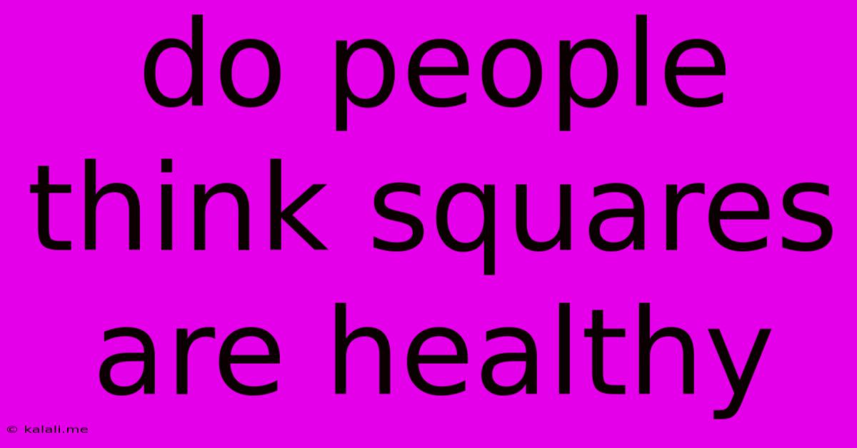 Do People Think Squares Are Healthy