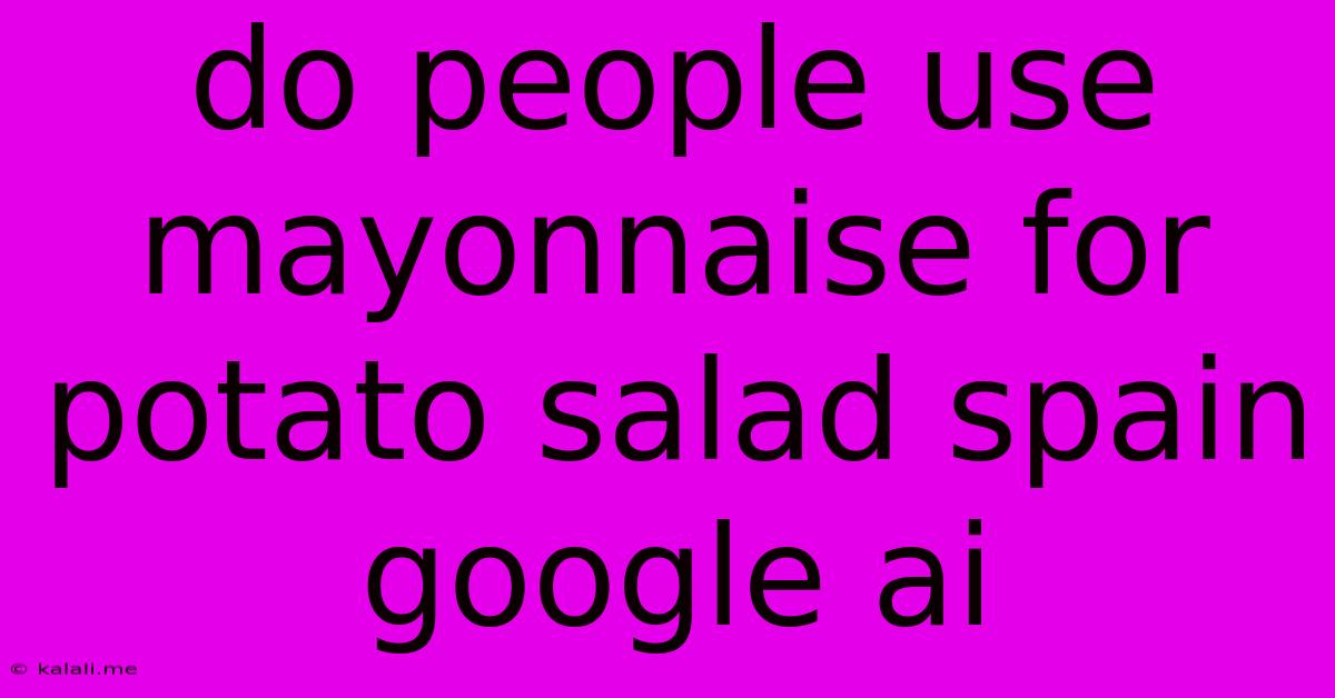 Do People Use Mayonnaise For Potato Salad Spain Google Ai