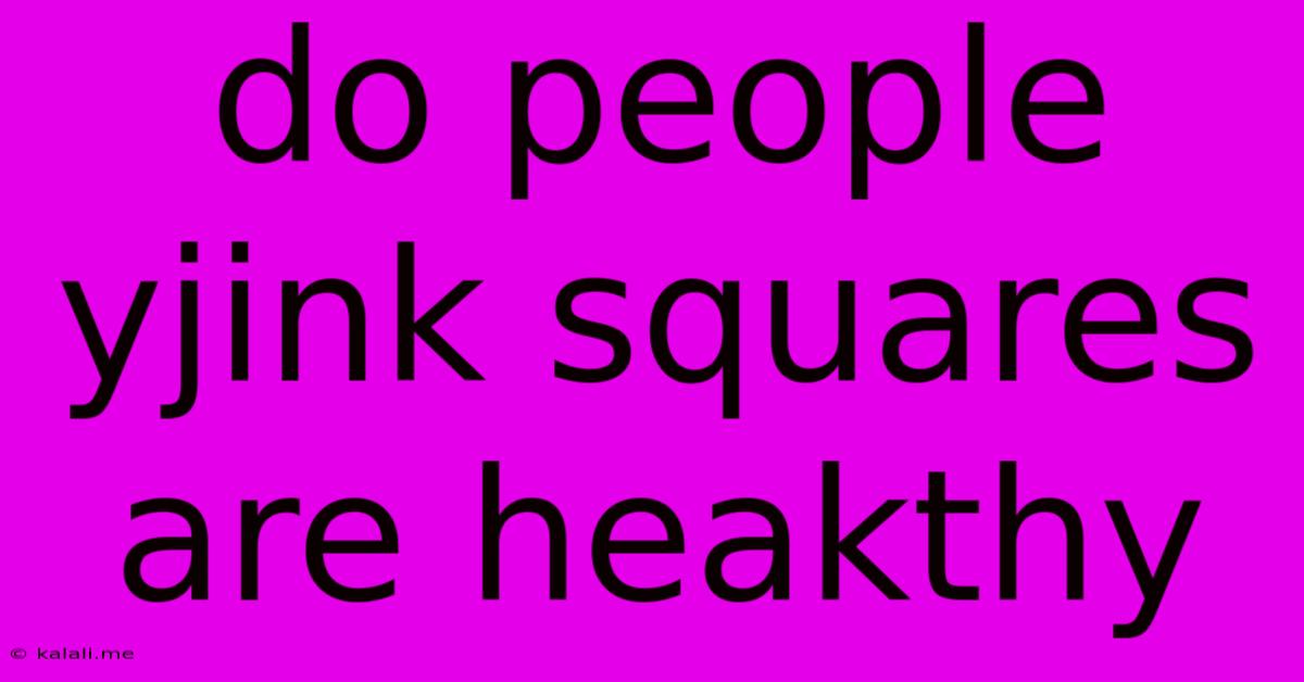 Do People Yjink Squares Are Heakthy