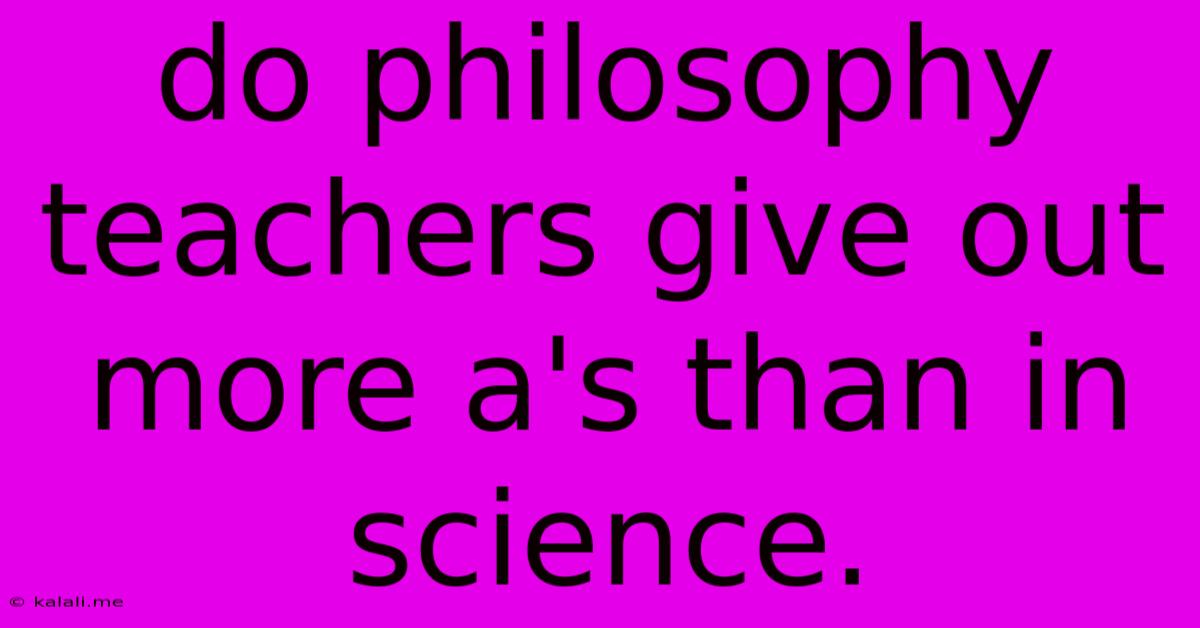 Do Philosophy Teachers Give Out More A's Than In Science.