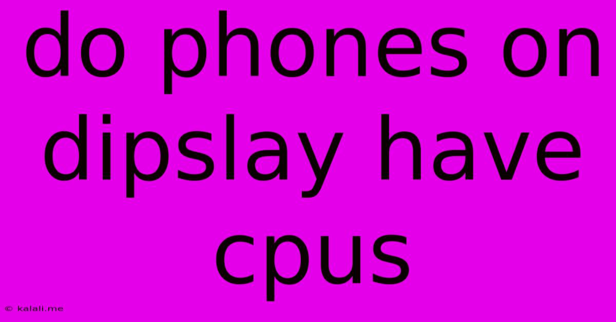 Do Phones On Dipslay Have Cpus