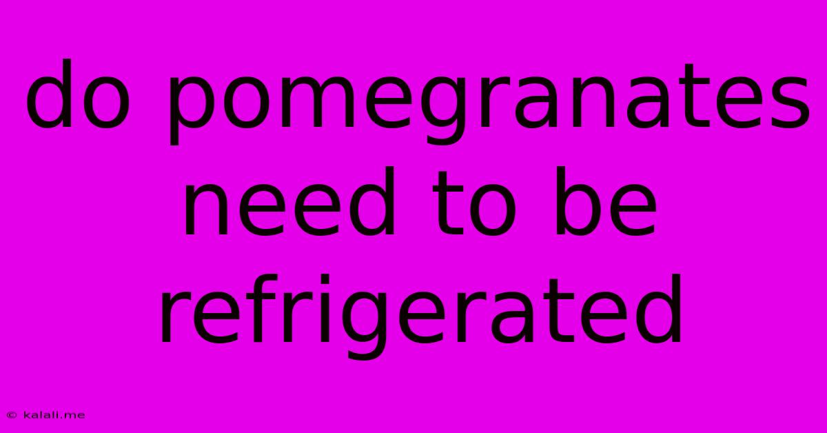 Do Pomegranates Need To Be Refrigerated