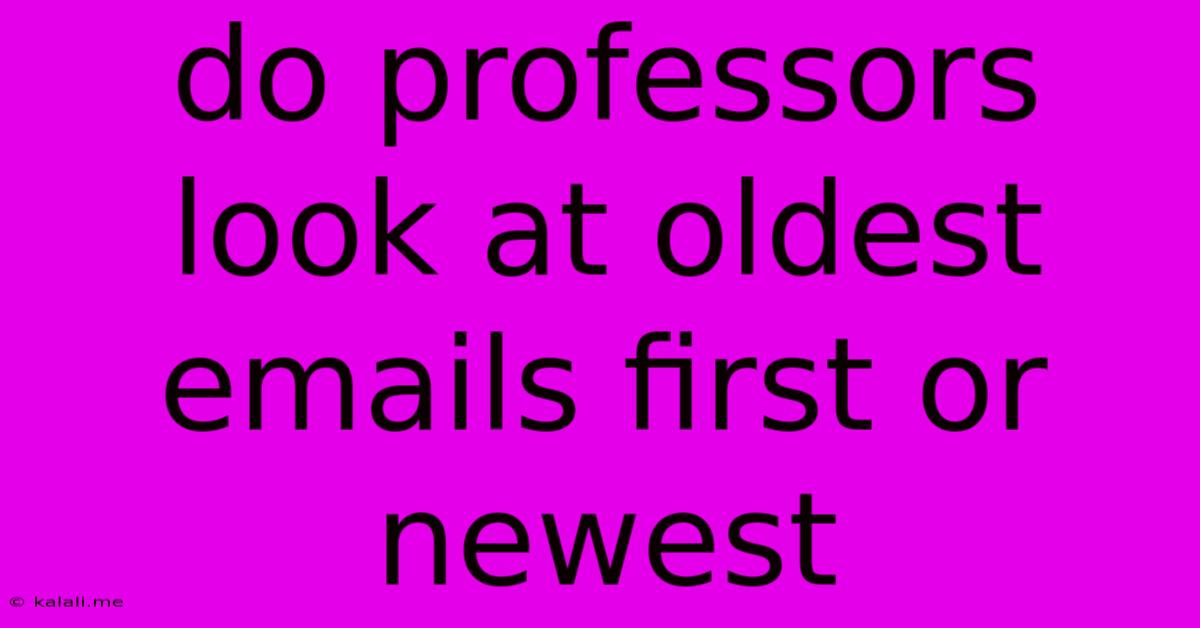 Do Professors Look At Oldest Emails First Or Newest