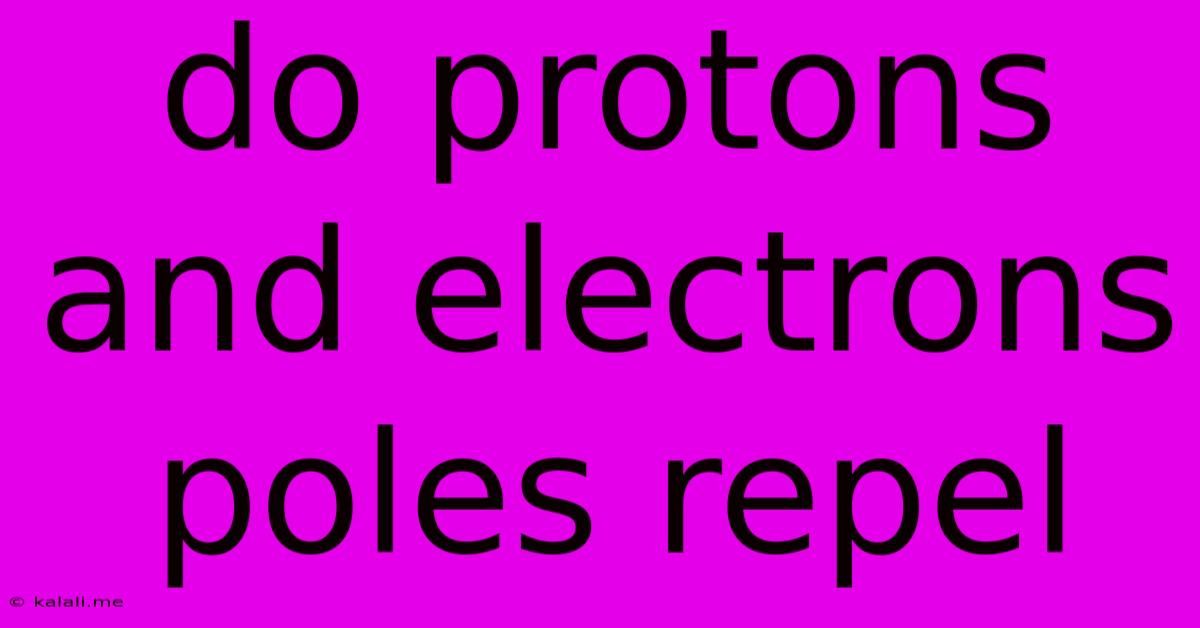 Do Protons And Electrons Poles Repel