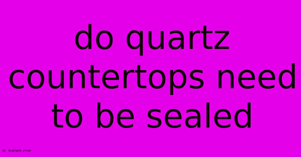 Do Quartz Countertops Need To Be Sealed