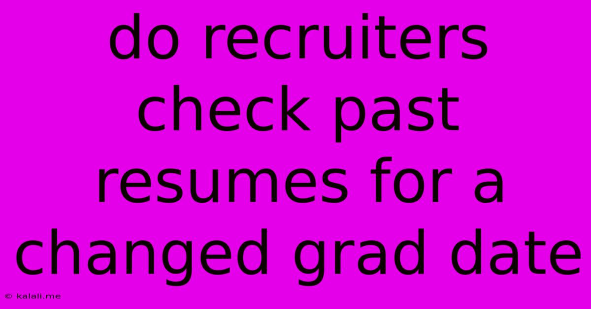 Do Recruiters Check Past Resumes For A Changed Grad Date