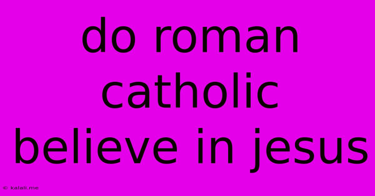 Do Roman Catholic Believe In Jesus