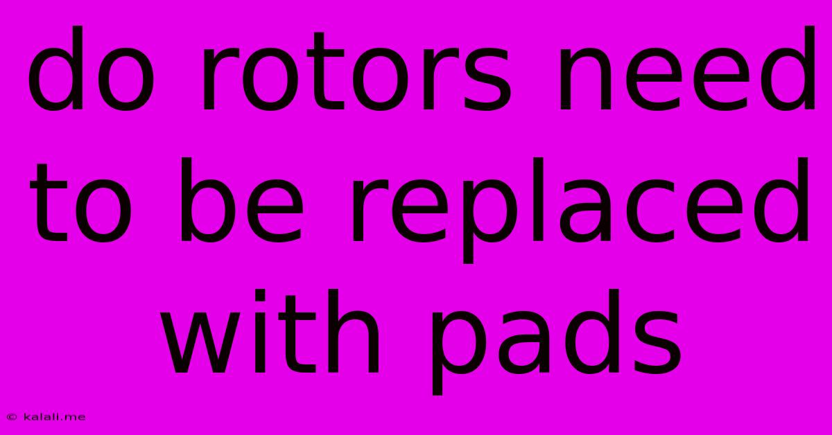 Do Rotors Need To Be Replaced With Pads