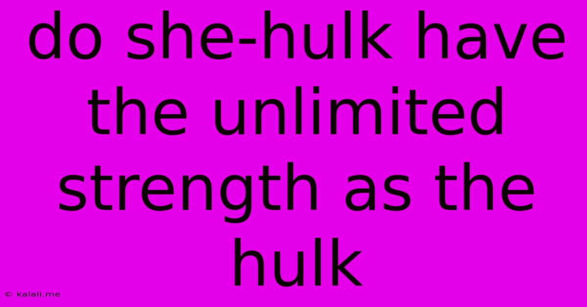 Do She-hulk Have The Unlimited Strength As The Hulk