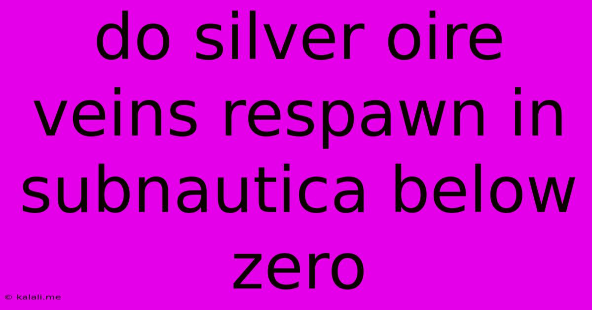 Do Silver Oire Veins Respawn In Subnautica Below Zero