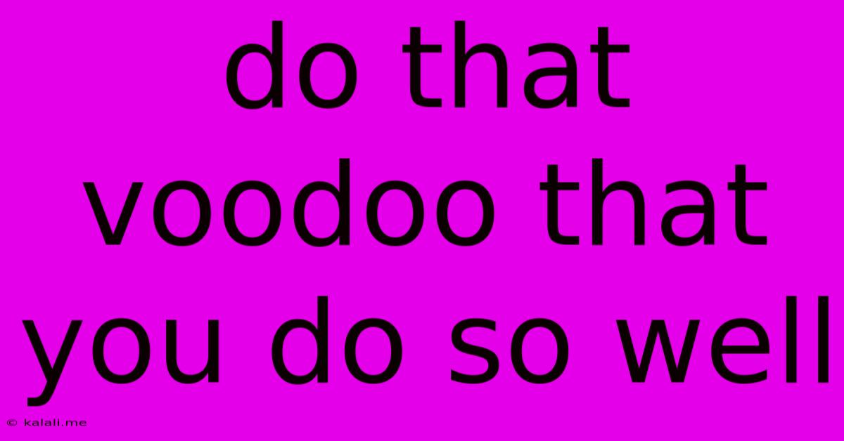 Do That Voodoo That You Do So Well