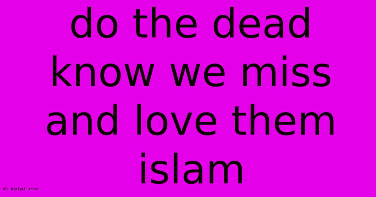Do The Dead Know We Miss And Love Them Islam