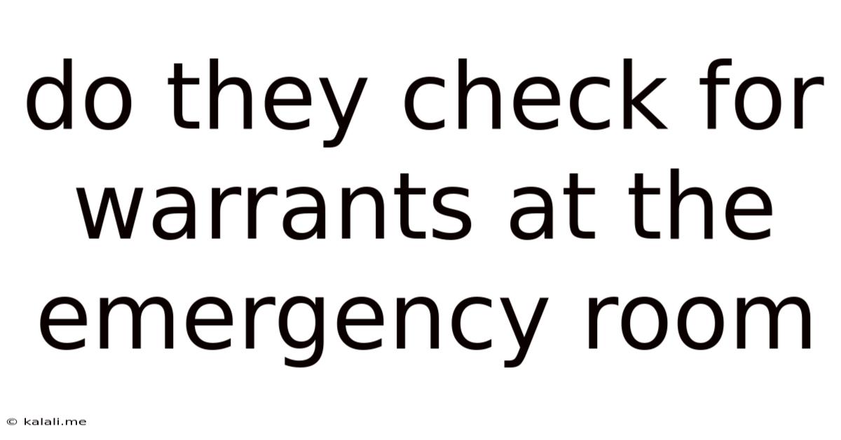 Do They Check For Warrants At The Emergency Room