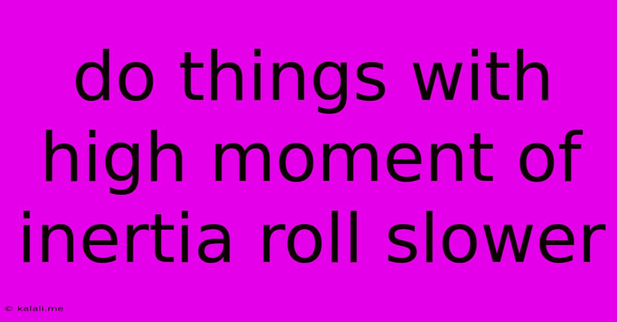 Do Things With High Moment Of Inertia Roll Slower