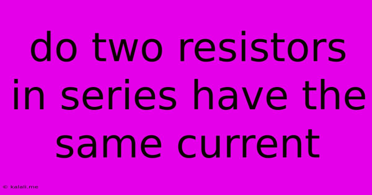 Do Two Resistors In Series Have The Same Current