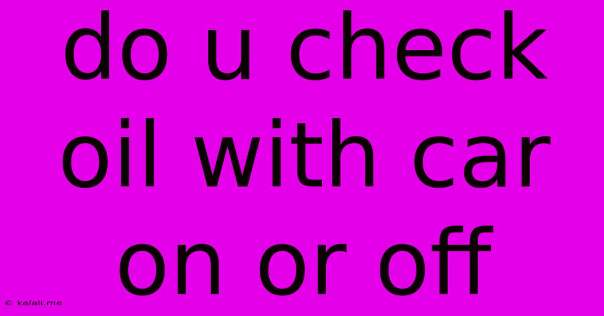 Do U Check Oil With Car On Or Off