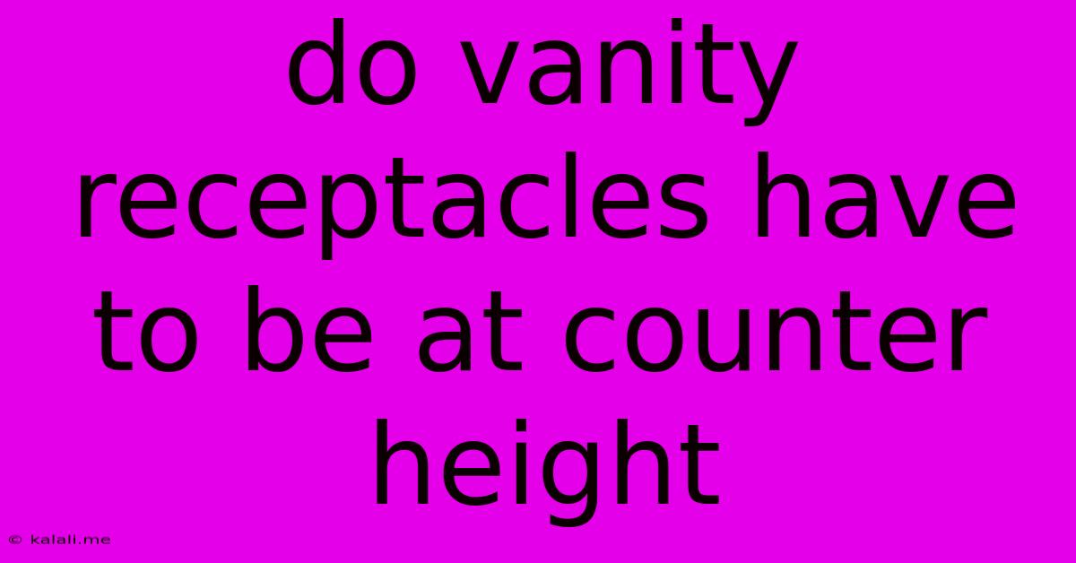Do Vanity Receptacles Have To Be At Counter Height