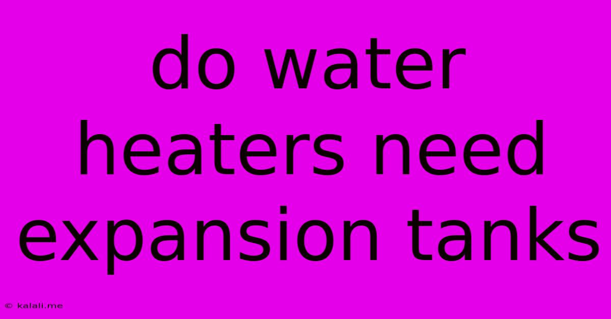Do Water Heaters Need Expansion Tanks