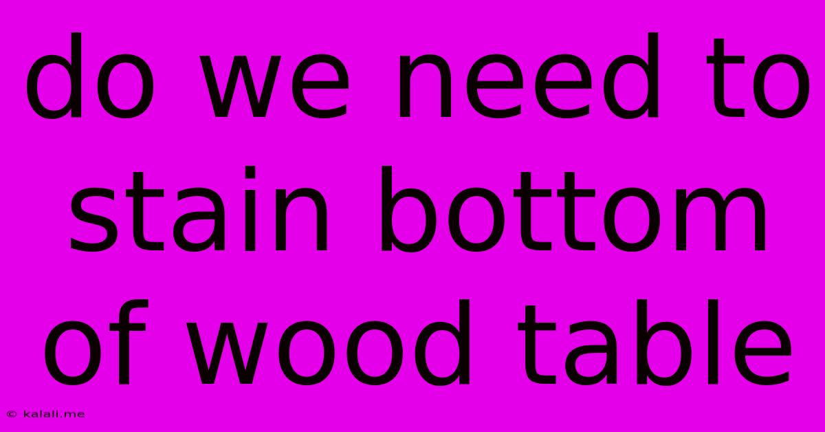 Do We Need To Stain Bottom Of Wood Table