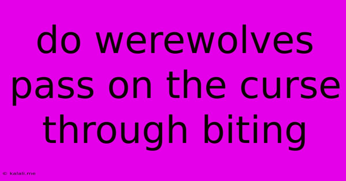 Do Werewolves Pass On The Curse Through Biting