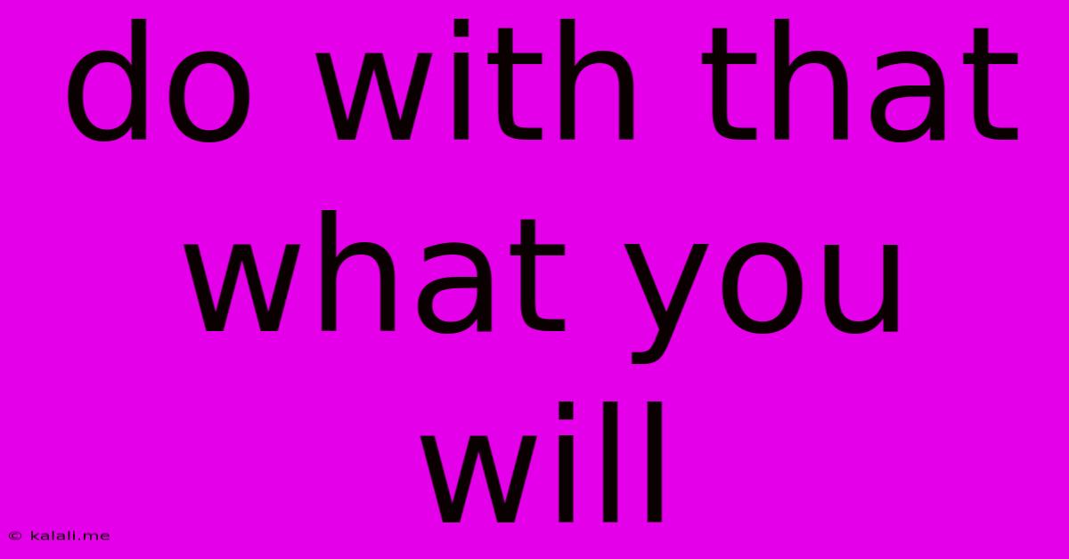 Do With That What You Will