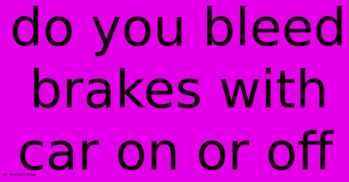 Do You Bleed Brakes With Car On Or Off