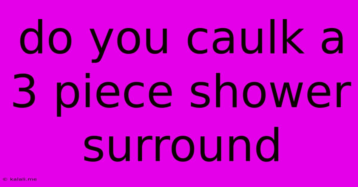 Do You Caulk A 3 Piece Shower Surround