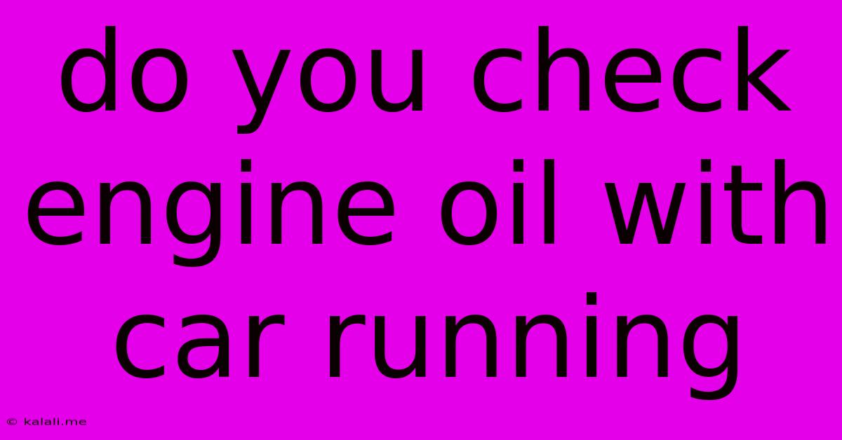 Do You Check Engine Oil With Car Running