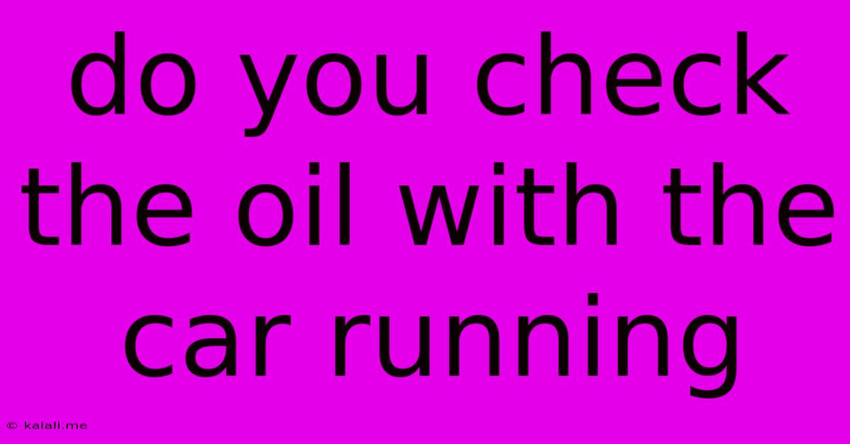 Do You Check The Oil With The Car Running