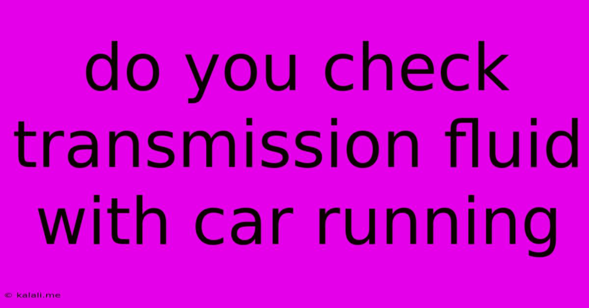 Do You Check Transmission Fluid With Car Running