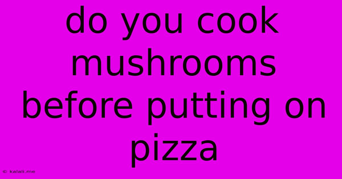 Do You Cook Mushrooms Before Putting On Pizza