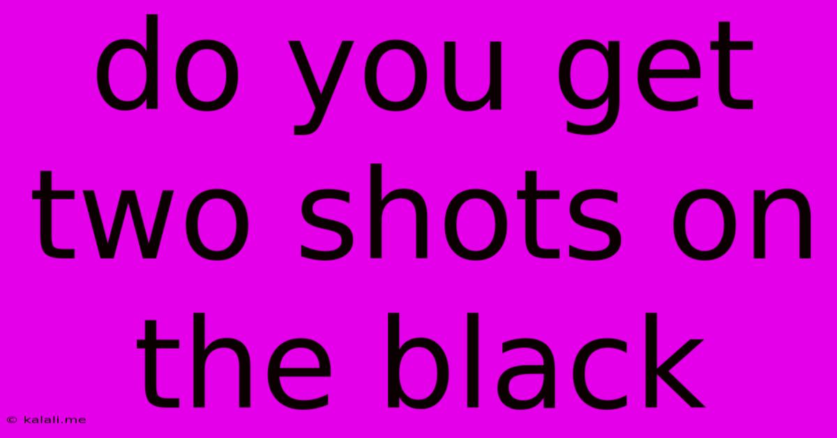 Do You Get Two Shots On The Black