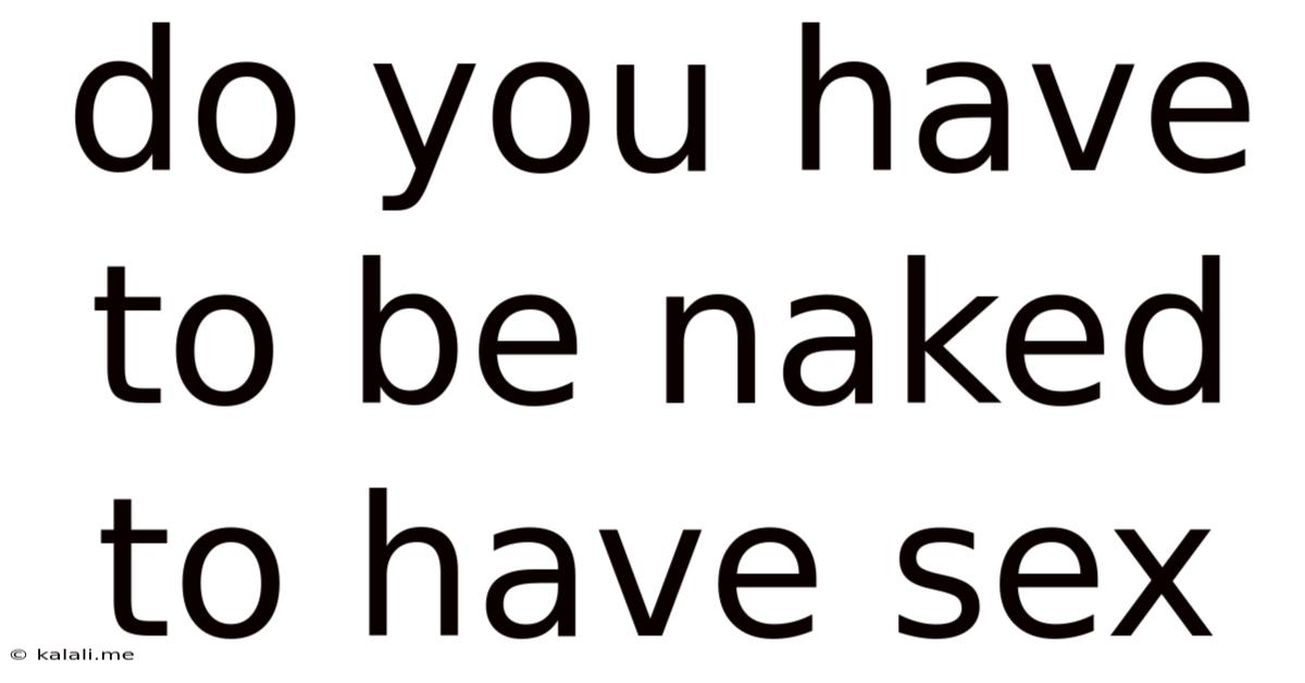 Do You Have To Be Naked To Have Sex