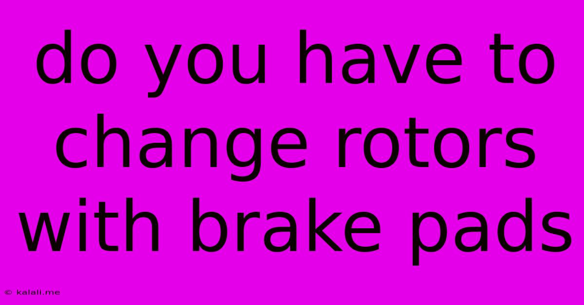 Do You Have To Change Rotors With Brake Pads