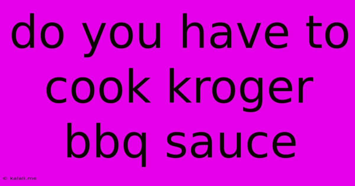 Do You Have To Cook Kroger Bbq Sauce