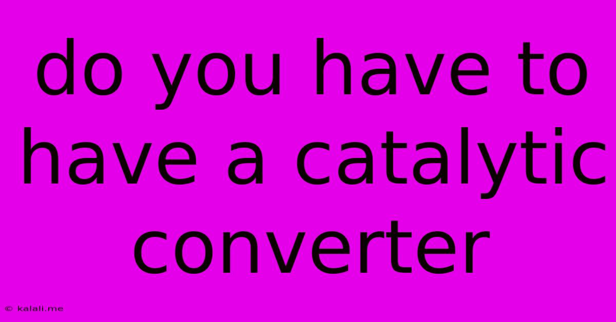 Do You Have To Have A Catalytic Converter