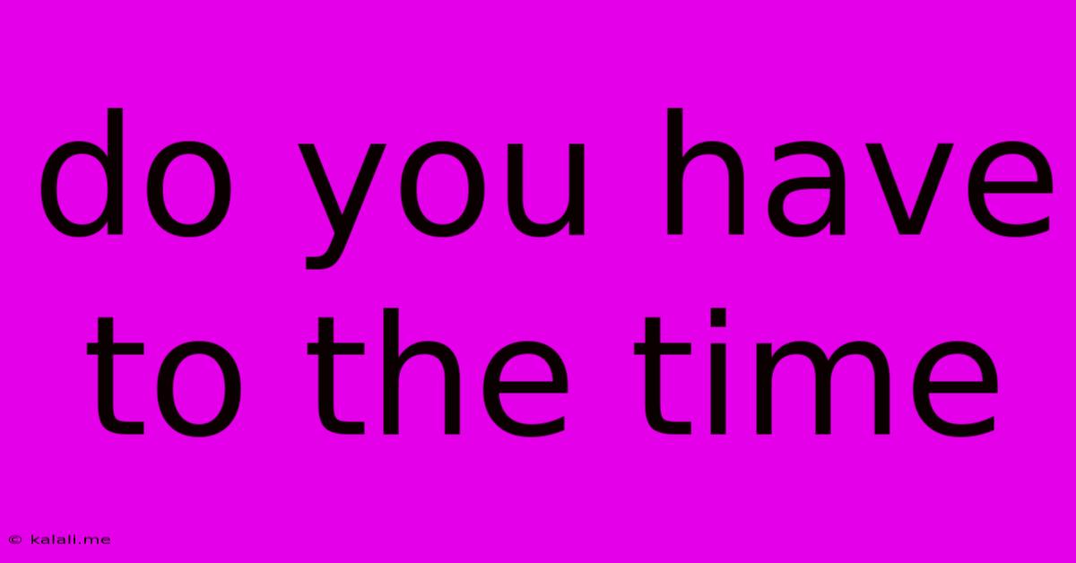 Do You Have To The Time