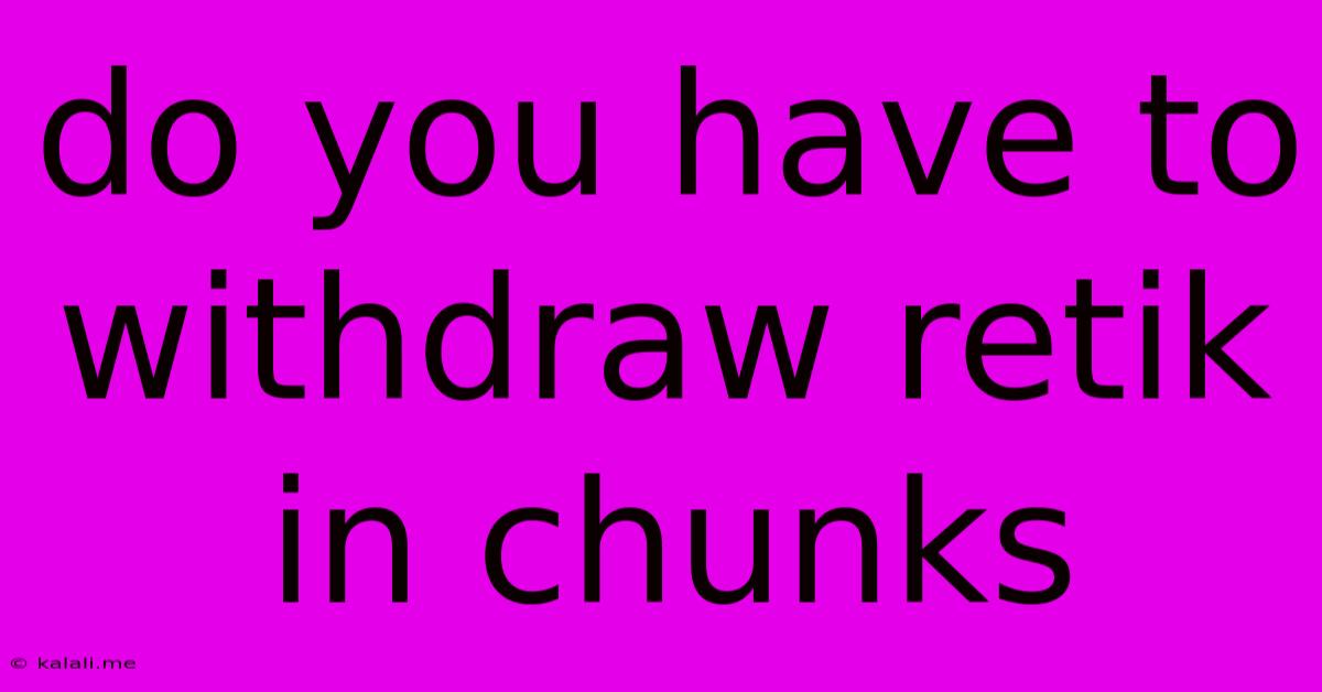 Do You Have To Withdraw Retik In Chunks