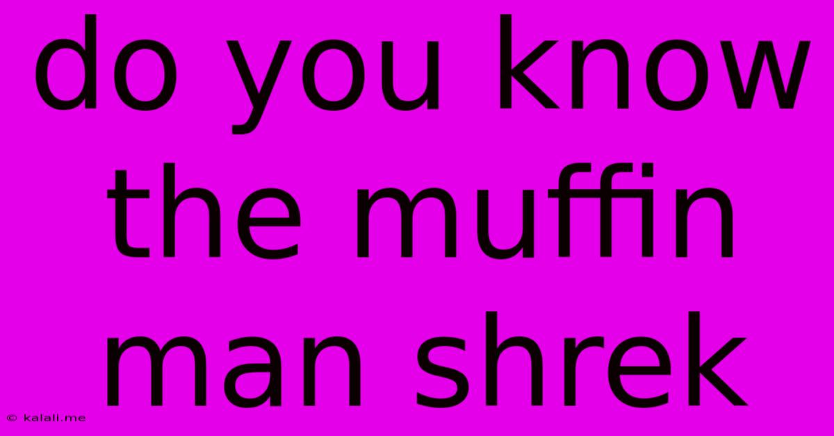 Do You Know The Muffin Man Shrek
