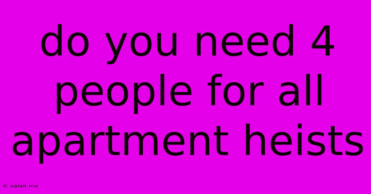 Do You Need 4 People For All Apartment Heists
