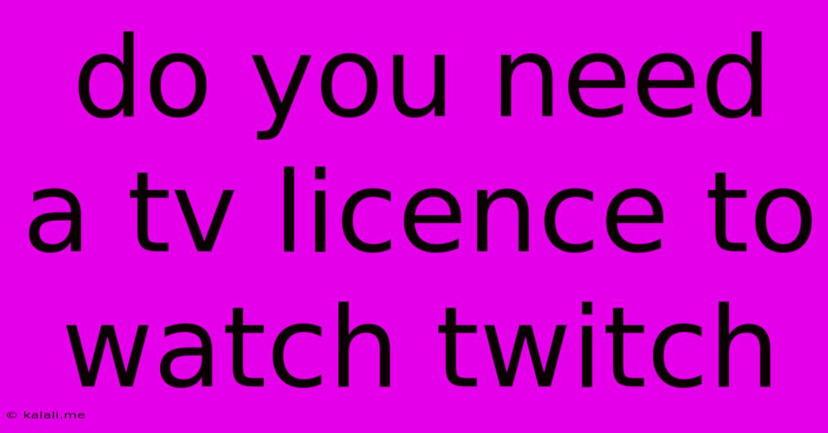 Do You Need A Tv Licence To Watch Twitch