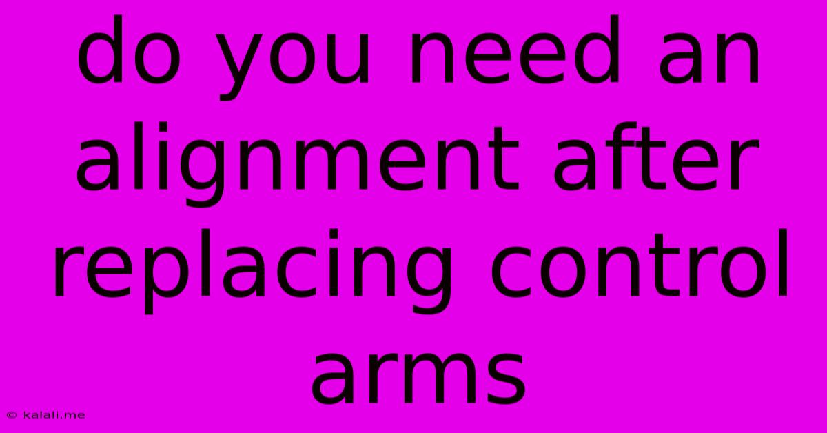 Do You Need An Alignment After Replacing Control Arms