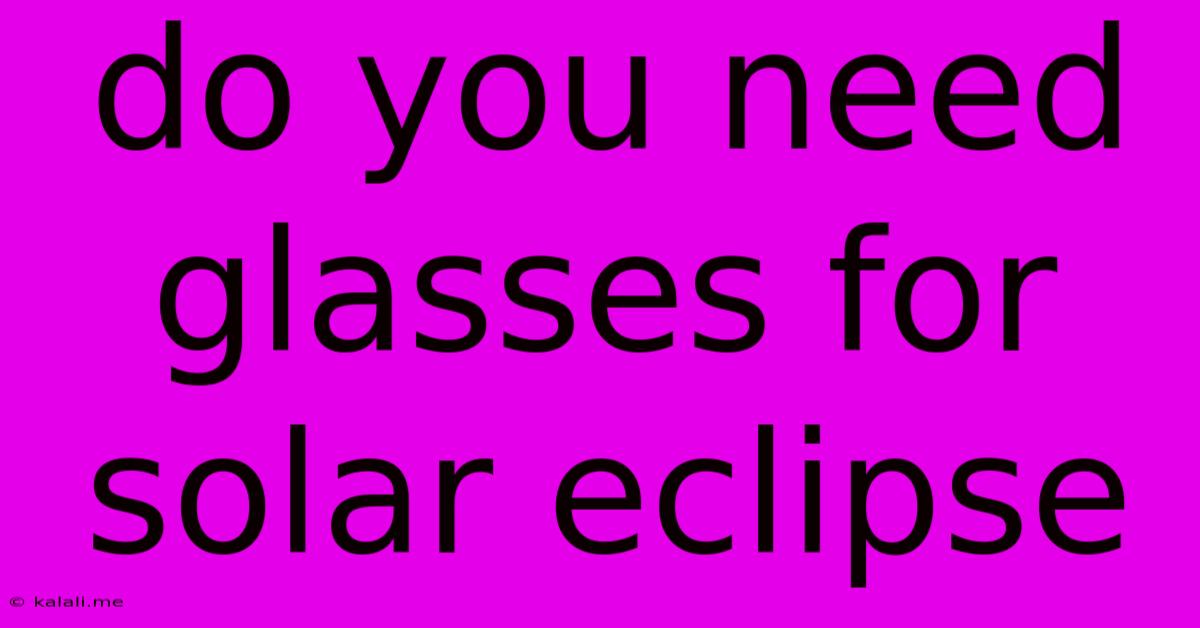 Do You Need Glasses For Solar Eclipse