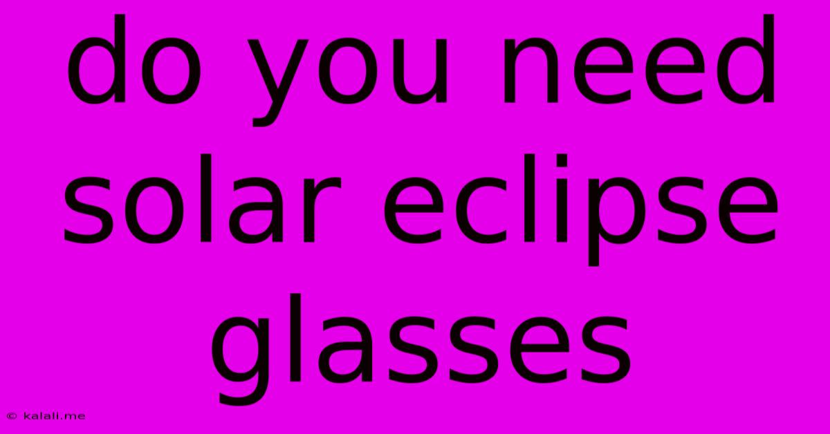 Do You Need Solar Eclipse Glasses