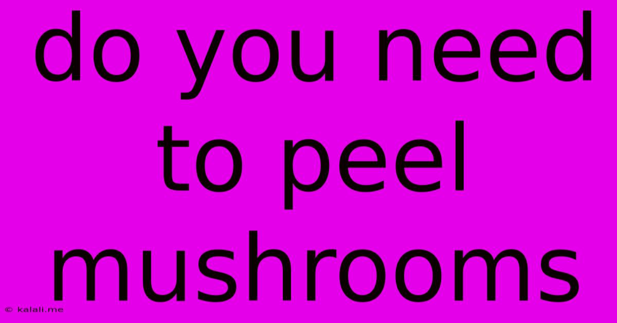 Do You Need To Peel Mushrooms