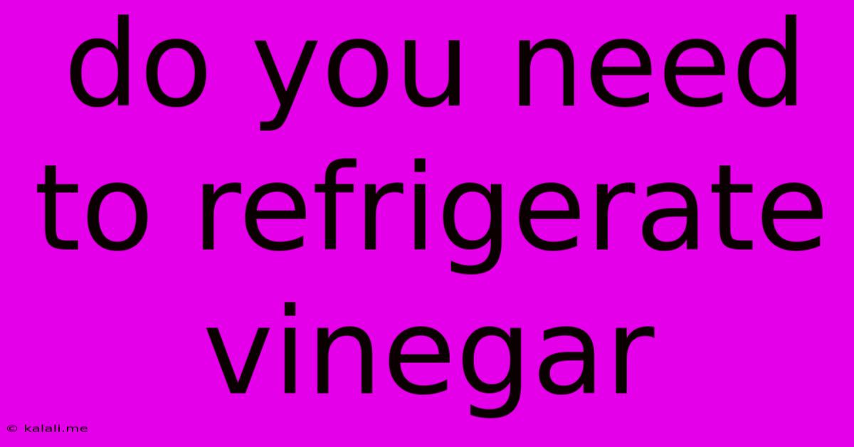 Do You Need To Refrigerate Vinegar