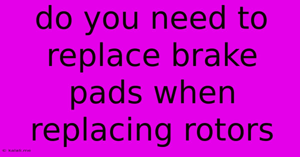 Do You Need To Replace Brake Pads When Replacing Rotors